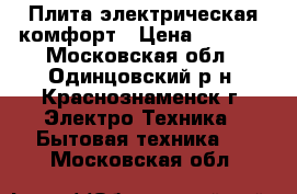 Плита электрическая комфорт › Цена ­ 1 000 - Московская обл., Одинцовский р-н, Краснознаменск г. Электро-Техника » Бытовая техника   . Московская обл.